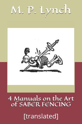 4 Manuals on the Art of Saber Fencing: [translated] - Lynch, M P