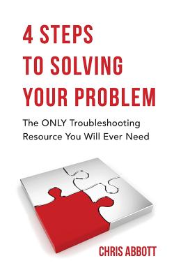 4 Steps to Solving Your Problem: The Only Troubleshooting Resource You Will Ever Need - Abbott, Chris, and Jones, Janette (Editor), and Jasuta, Jill (Cover design by)