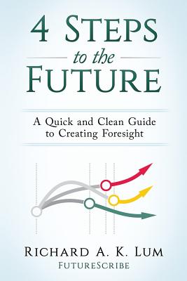 4 Steps to the Future: A Quick and Clean Guide to Creating Foresight - Lum, Richard a K