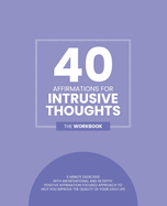 40 Affirmations For Intrusive Thoughts: 5 Minute Workbook Exercises For People Living With Intrusive Thoughts A Selection Of Positive And Effective Affirmations A Journey To Regaining Control Over Your Thoughts The Perfect Workbook