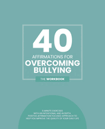 40 Affirmations For Overcoming Bullying: 5 Minute Workbook Exercises With Affirmations About Self Love, Confidence Building And Controlling Thoughts And Emotions A Straightforward Approach For Regaining Control To Your Life The Perfect Workbook