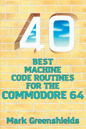 40 Best Machine Code Routines for the Commodore 64