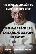 "40 D?as de Oraci?n de Amor y Compasi?n": Inspiradas por las Enseanzas del Papa Francisco