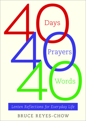 40 Days, 40 Prayers, 40 Words: Lenten Reflections for Everyday Life - Reyes-Chow, Bruce