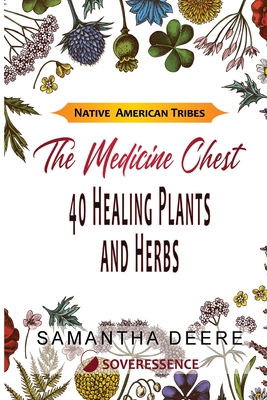 40 Healing Plants and Herbs: The Medicine Chest of Native American Tribes - Deere, Samantha, and Deere, Soveressence