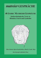 40 Jahre Matreier Gesprche: Kulturethologische Texte zu Ritualen, Feiern und Symbolen