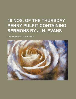 40 Nos. of the Thursday Penny Pulpit Containing Sermons by J. H. Evans - Evans, James Harington