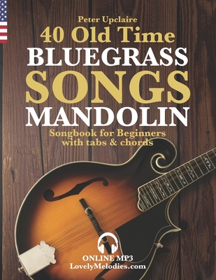 40 Old Time Bluegrass Songs - Mandolin Songbook for Beginners with Tabs and Chords - Upclaire, Peter