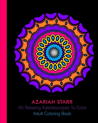 40 Relaxing Kaleidoscopes To Color: Adult Coloring Book - Starr, Azariah