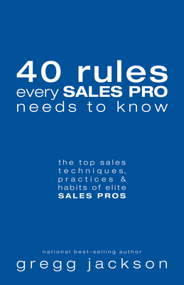 40 Rules Every Sales Pro Needs to Know: The Top Sales Techniques, Practices & Habits of Elite Sales Pros - Jackson, Gregg