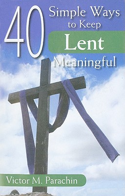40 Simple Ways to Keep Lent Meaningful - Parachin, Victor, Rev.