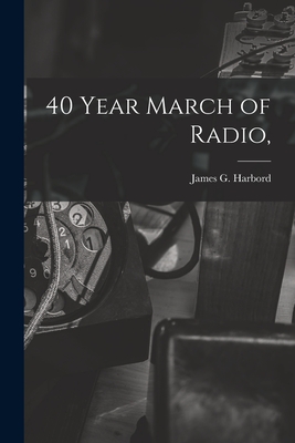 40 Year March of Radio, - Harbord, James G (James Guthrie) 18 (Creator)