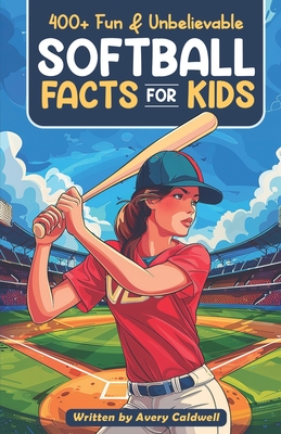 400+ Fun & Unbelievable Softball Facts for Kids: Explore Epic Comebacks, Crafty Pitchers, Hilarious Habits & Much More! (The Ultimate Gift for Softball Enthusiasts & Young Readers) - Caldwell, Avery