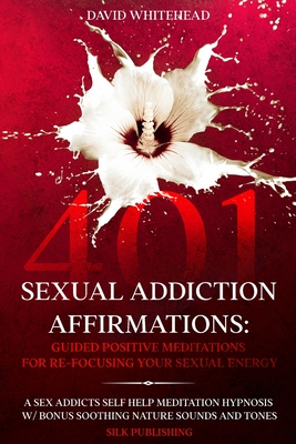 401 Sexual Addiction Affirmations: A Sex Addicts Self Help Meditation Hypnosis - Whitehead, David