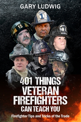 401 Things Veteran Firefighters Can Teach You: Firefighter Tips and Tricks of the Trade - Goldfeder, Billy (Foreword by), and Ludwig, Gary