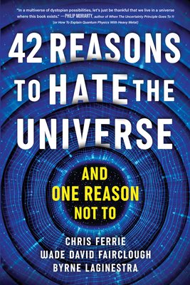 42 Reasons to Hate the Universe: (And One Reason Not To) - Ferrie, Chris, and Fairclough, Wade David, and Laginestra, Byrne