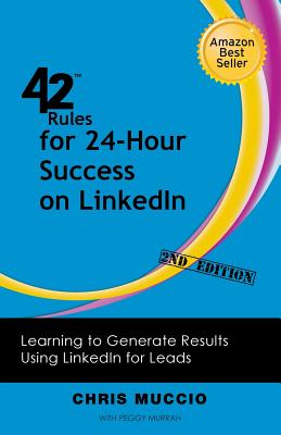 42 Rules for 24-Hour Success on Linkedin (2nd Edition): Learning to Generate Results Using Linkedin for Leads - Muccio, Chris, and Murrah, Peggy