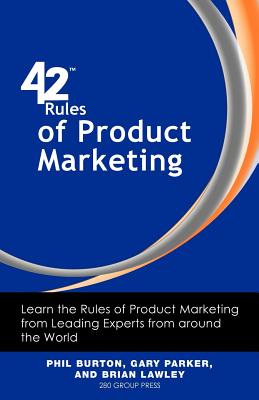 42 Rules of Product Marketing: Learn the Rules of Product Marketing from Leading Experts from Around the World - Burton, Phil, and Parker, Gary, and Lawley, Brian