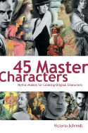 45 Master Characters: Mythic Models for Creating Original Characters - Schmidt, Victoria Lynn