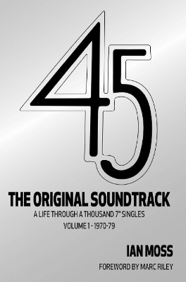 45 The Original Soundtrack: A Life Through a Thousand 7 Singles -- Volume 1: 1970-79 - Moss, Ian, and Riley, Marc (Foreword by)