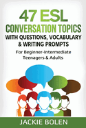 47 ESL Conversation Topics with Questions, Vocabulary & Writing Prompts: For Beginner-Intermediate Teenagers & Adults