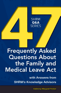47 Frequently Asked Questions about the Family and Medical Leave ACT: With Answers from Shrm's Knowledge Advisors