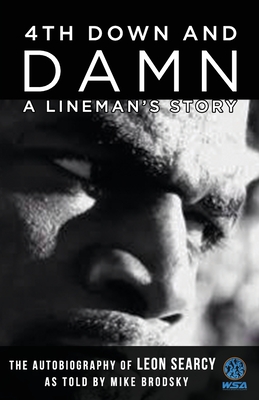4th Down and Damn: A Lineman's Story: The Autobiography of Leon Searcy as Told by Mike Brodsky - Brodsky, Mike, and Brodsky, Lisa (Editor), and Searcy, Leon