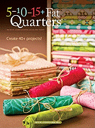 5-10-15+ Fat Quarters: Creat 45+ Projects!