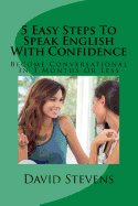 5 Easy Steps To Speak English With Confidence: Become Conversational In 3 Months Or Less