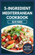 5-Ingredient Mediterranean Cookbook: Easy, Delicious, Budget-Friendly Diet Recipes and Meal Prep for Healthy Living