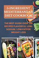 5-Ingredient mediterranean diet cookbook: The best guide over 200 recipes Flavorful Low-Sodium, Low-Fat for weight loss