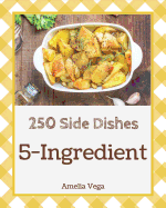 5-Ingredient Side Dishes 250: Enjoy 250 Days with 5-Ingredient Side Dish Recipes in Your Own 5-Ingredient Side Dish Cookbook! [book 1]