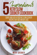 5 Ingredients Keto Slow Cooker Cookbook: Quick and Easy Ketogenic Slow Cooker Recipes for Fast Weight Loss