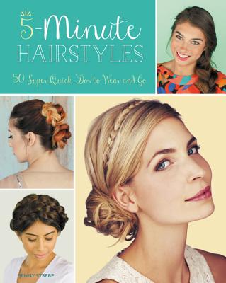 5-Minute Hairstyles: 50 Super Quick 'Dos to Wear and Go - Strebe, Jenny