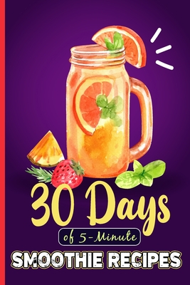 5-Minute Healthy Smoothie Recipes: 30 Days of 5-Minute Smoothie Recipes Smoothie Recipes With Pictures - Barua, Tuhin