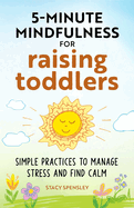 5-Minute Mindfulness for Raising Toddlers: Simple Practices to Manage Stress and Find Calm