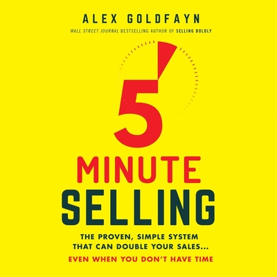5-Minute Selling: The Proven, Simple System That Can Double Your Sales...Even When You Don't Have Time - Compton, Shawn (Read by), and Goldfayn, Alex