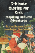 5-Minute Stories for Kids: Inspiring Bedtime Adventures: Relatable Tales for Ages 4-9 About Bravery, Self-Confidence, and Kindness