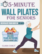 5-Minute Wall Pilates for Seniors: Revitalize Your Body in 28 Days: An Illustrated Beginner's Guide to Boost Flexibility, Balance, and Strength from the Comfort of Home