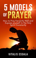 5 Models of Prayer: How to Pray Fervently Well and Expose yourself to the Holy Spirit Constantly