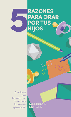 5 Razones Para Orar Por Tus Hijos: Oranciones Que Transforman Cosas Para La Pr?xima Generaci?n - Kruger, Melissa