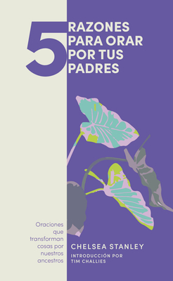 5 Razones Para Orar Por Tus Padres: Oranciones Que Transforman Cosas Por Nuestros Ancestros - Stanley, Chelsea, and Challies, Tim (Introduction by)