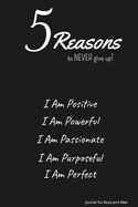 5 Reasons to NEVER give up! I Am Positive, I Am Powerful, I Am Passionate, I Am Purposeful, I Am Perfect: journal for Boys and Men