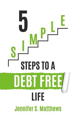 5 SIMPLE Steps To A Debt Free Life - Matthews, Jennifer S