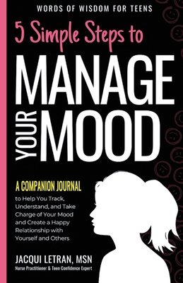 5 Simple Steps to Manage Your Mood - A Companion Journal: to Help You Track, Understand, and Take Charge of Your Mood and Create a Happy Relationship with Yourself and Others - Letran, Jacqui