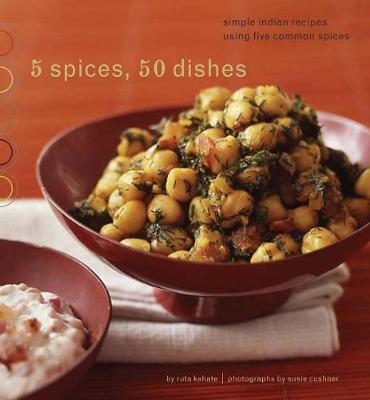 5 Spices, 50 Dishes: Simple Indian Recipes Using Five Common Spices - Kahate, Ruta, and Cushner, Susie (Photographer)