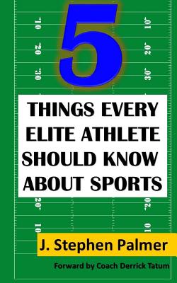 5 Things Every Elite Athlete Should Know About Sports - Tatum, Coach Derrick, and Palmer, J Stephen