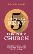 5 Things to Pray for Your Church: Prayers That Change Things for the Life of Your Church