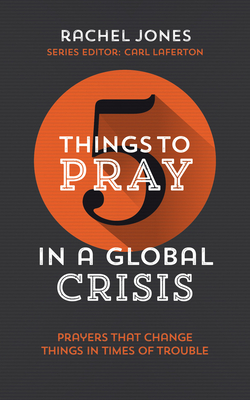 5 Things to Pray in a Global Crisis: Prayers That Change Things in Times of Trouble - Jones, Rachel