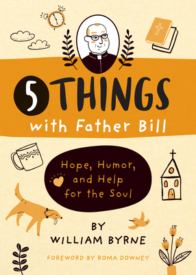 5 Things with Father Bill: Hope, Humor, and Help for the Soul - Byrne, William, Father, and Downey, Roma (Foreword by)
